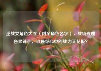 逆战女角色大全（附全角色名字），战场玫瑰各显锋芒，谁是你心中的战力天花板？