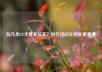 玩几年CF才算老玩家？时代印记比时长更重要
