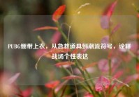 PUBG绷带上衣，从急救道具到潮流符号，诠释战场个性表达