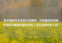 和平精英毛毛虫技巧全解析，伏地魔进阶指南与苟到决赛圈的秘密武器（毛毛虫解说多人版）