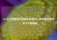 LOL令人惋惜的失意俱乐部盘点，曾经满怀期待，如今只剩唏嘘