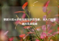 穿越火线AK步枪压枪与步伐节奏，从入门到精通的实战指南