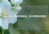 Steam Link，打破设备壁垒，让PC游戏流动起来