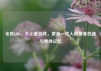 全民LOL，不止是游戏，更是一代人的青春热血与集体记忆
