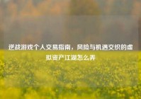 逆战游戏个人交易指南，风险与机遇交织的虚拟资产江湖怎么弄