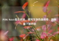 PUBG Mobile指尖战场，续写生存热血传奇，国际服下载开启
