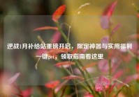 逆战1月补给站重磅开启，限定神器与实用福利一键get，领取指南看这里