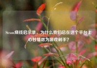 Steam烧钱启示录，为什么我们总在这个平台上心甘情愿为游戏剁手？