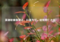 英雄联盟血魔法，以血为引，绽放死亡之花
