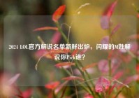 2024 LOL官方解说名单新鲜出炉，闪耀的M姓解说你Pick谁？