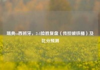 瑞典vs西班牙，2-1险胜复盘（传控破铁桶）及比分预测