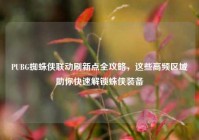 PUBG蜘蛛侠联动刷新点全攻略，这些高频区域助你快速解锁蛛侠装备