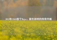 2013年CSGO首个Major，新生游戏的传奇开端