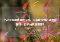 逆战回收功能屡遭失败，玩家虚拟财产处置陷困境，回收站究竟在哪？
