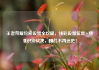 王者荣耀轮廓设置全攻略，找到设置位置+精准识别敌我，团战不再迷茫！