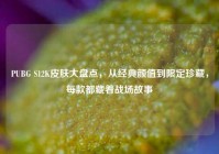 PUBG S12K皮肤大盘点，从经典颜值到限定珍藏，每款都藏着战场故事
