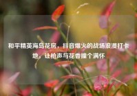 和平精英海岛花房，抖音爆火的战场浪漫打卡地，让枪声与花香撞个满怀