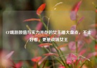 CF端游颜值与实力并存的女主播大盘点，不止好看，更是战场女王