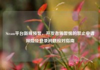 Steam平台新规预警，开发者需警惕的禁止申请风险及登录问题应对指南