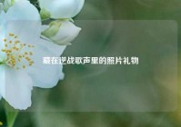 藏在逆战歌声里的照片礼物