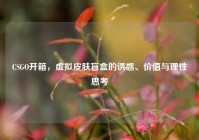 CSGO开箱，虚拟皮肤盲盒的诱惑、价值与理性思考
