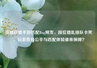 英雄联盟手游匹配Bug频发，段位错乱排队卡死，玩家竞技公平与匹配体验谁来保障？