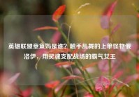 英雄联盟章鱼妈是谁？触手乱舞的上单怪物俄洛伊，用灵魂支配战场的霸气女王