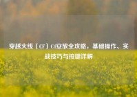穿越火线（CF）C4安放全攻略，基础操作、实战技巧与按键详解
