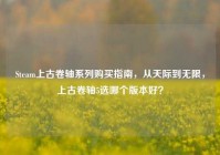 Steam上古卷轴系列购买指南，从天际到无限，上古卷轴5选哪个版本好？