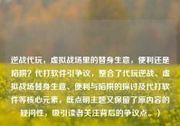 逆战代玩，虚拟战场里的替身生意，便利还是陷阱？代打软件引争议，整合了代玩逆战、虚拟战场替身生意、便利与陷阱的探讨及代打软件等核心元素，既点明主题又保留了原内容的疑问性，吸引读者关注背后的争议点。）