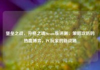 堡垒之战，升格之魂Steam版评测，策略攻防的热血博弈，PC玩家的新战场