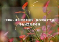 LOL滑踩，走位丝滑如德芙，操作拉满上大分，华彩秘宝助你冲段