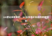 LOL橙钻深度解析，90%玩家都不知道的隐藏特权