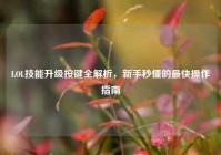 LOL技能升级按键全解析，新手秒懂的最快操作指南