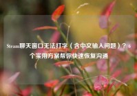Steam聊天窗口无法打字（含中文输入问题）？6个实用方案帮你快速恢复沟通