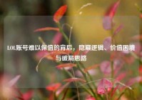 LOL账号难以保值的背后，隐藏逻辑、价值困境与破局思路