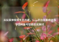 从玩家体验到生态共建，Steam平台完善路径与学信网账号信息优化探讨