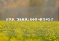 苏炳添，百米赛道上的中国体育精神坐标