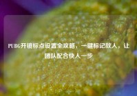 PUBG开镜标点设置全攻略，一键标记敌人，让团队配合快人一步