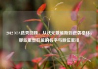 2012 NBA选秀回顾，从状元戴维斯到逆袭格林，那些重塑联盟的名字与顺位重排