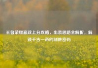 王者荣耀嬴政上分攻略，出装思路全解析，解锁千古一帝的制胜密码