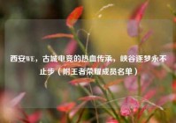 西安WE，古城电竞的热血传承，峡谷逐梦永不止步（附王者荣耀成员名单）