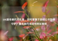 LOL脚本刷代币乱象，封号重拳下游戏公平如何守护？脚本刷代币封号时长解析
