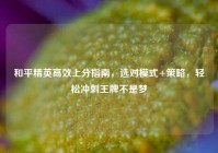 和平精英高效上分指南，选对模式+策略，轻松冲刺王牌不是梦