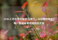PUBG工坊全套装解析与排行，从经典到限定，每一套都藏着吃鸡的仪式感
