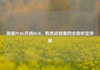 新版PUBG开场BGM，熟悉战场里的全新听觉序章