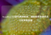SteamDeck LCD官方纯净系统，回归游戏本质的无干扰体验指南