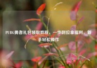 PUBG勇者礼包领取教程，一步到位拿福利，新手轻松操作