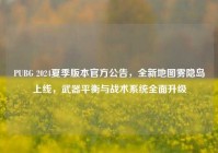PUBG 2024夏季版本官方公告，全新地图雾隐岛上线，武器平衡与战术系统全面升级
