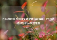 PUBG及PUBG MOBILE免费皮肤领取指南，5个合法途径轻松get限定外观
